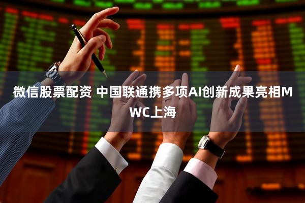 微信股票配资 中国联通携多项AI创新成果亮相MWC上海