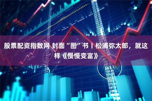 股票配资指数网 封面“图”书丨松浦弥太郎，就这样《慢慢变富》