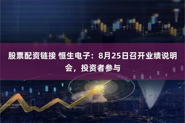 股票配资链接 恒生电子：8月25日召开业绩说明会，投资者参与