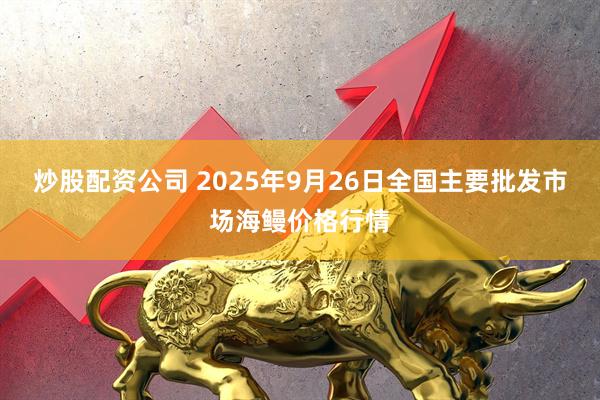 炒股配资公司 2025年9月26日全国主要批发市场海鳗价格行情