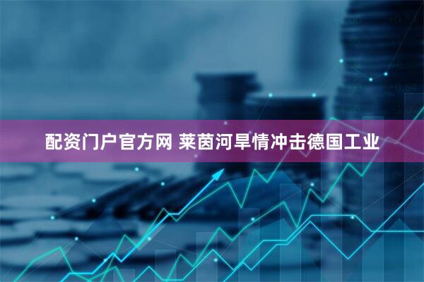 配资门户官方网 莱茵河旱情冲击德国工业