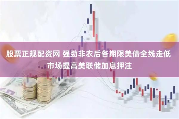 股票正规配资网 强劲非农后各期限美债全线走低 市场提高美联储加息押注
